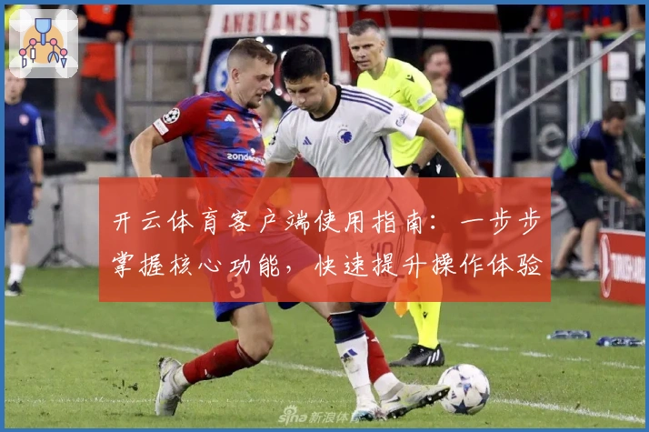 开云体育客户端使用指南：一步步掌握核心功能，快速提升操作体验