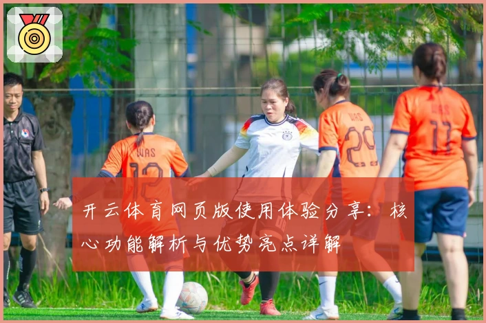 开云体育网页版使用体验分享：核心功能解析与优势亮点详解