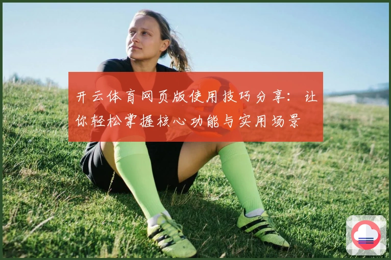 开云体育网页版使用技巧分享：让你轻松掌握核心功能与实用场景