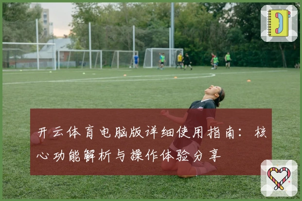 开云体育电脑版详细使用指南：核心功能解析与操作体验分享
