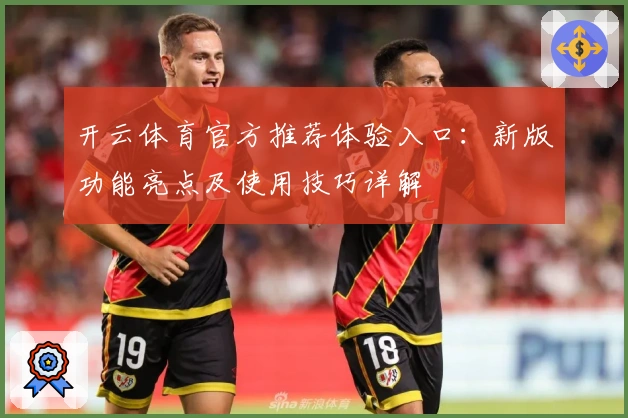 开云体育官方推荐体验入口：新版功能亮点及使用技巧详解