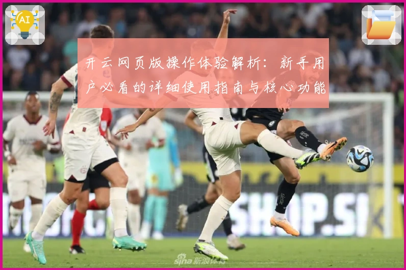 开云网页版操作体验解析:新手用户必看的详细使用指南与核心功能说明