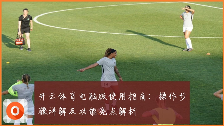 开云体育电脑版使用指南：操作步骤详解及功能亮点解析