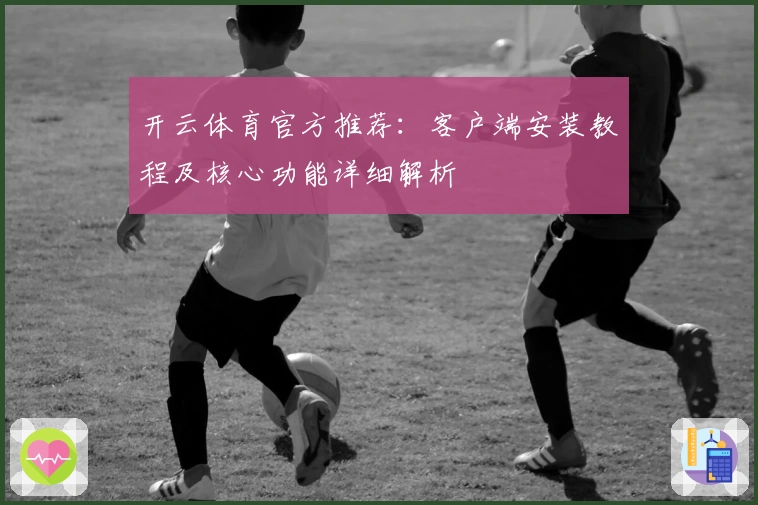 开云体育官方推荐：客户端安装教程及核心功能详细解析