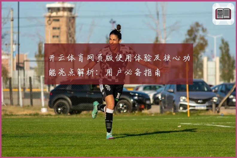 开云体育网页版使用体验及核心功能亮点解析：用户必备指南