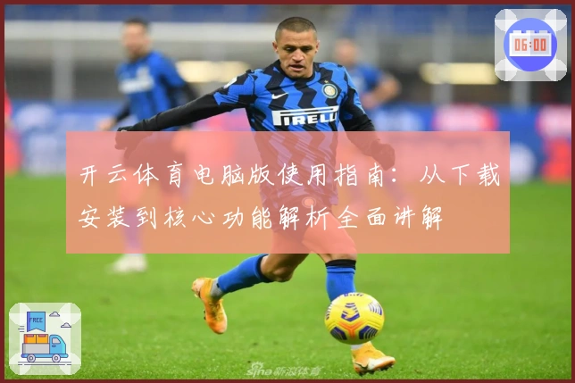 开云体育电脑版使用指南：从下载安装到核心功能解析全面讲解