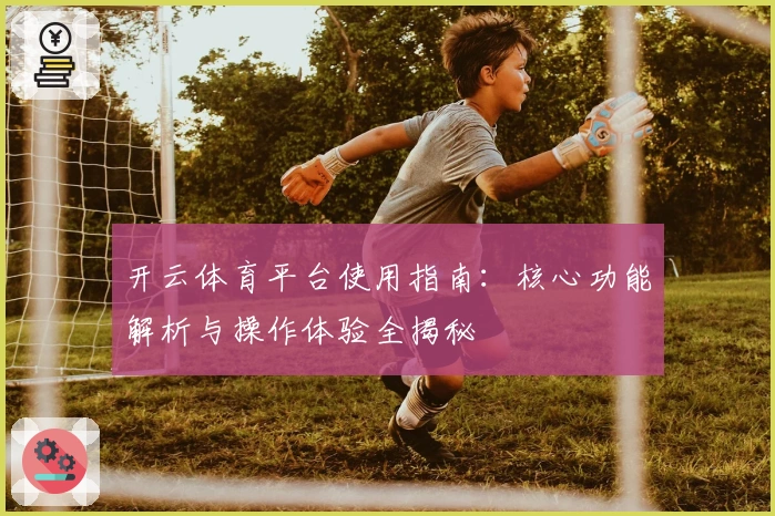 开云体育平台使用指南：核心功能解析与操作体验全揭秘