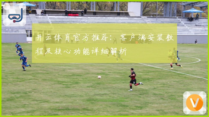 开云体育官方推荐：客户端安装教程及核心功能详细解析