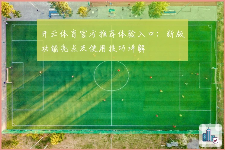开云体育官方推荐体验入口：新版功能亮点及使用技巧详解