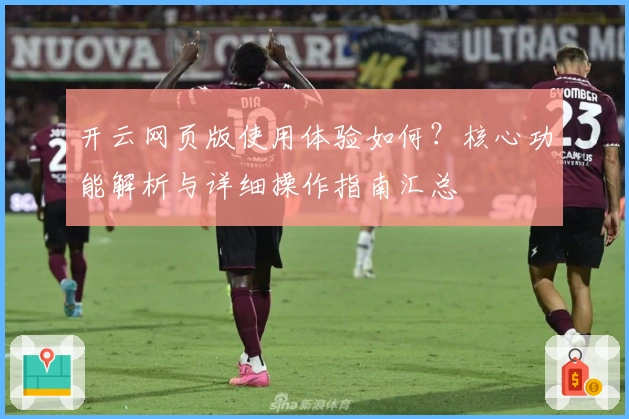 开云网页版使用体验如何？核心功能解析与详细操作指南汇总