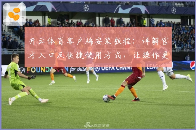 开云体育客户端安装教程：详解官方入口及快捷使用方式，让操作更轻松