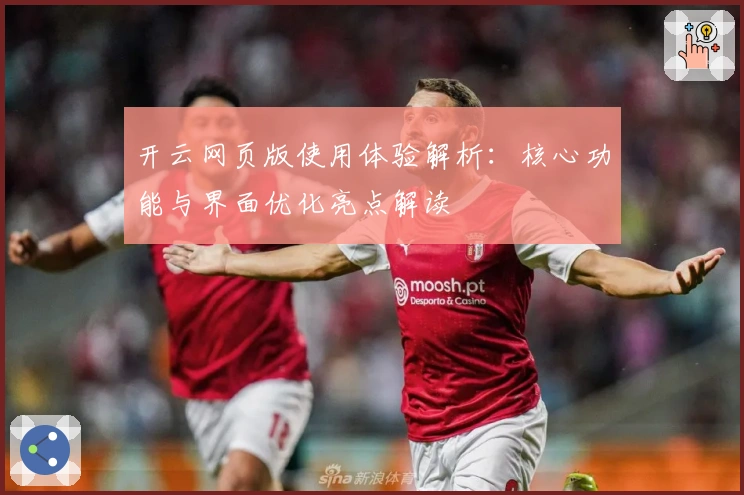 开云网页版使用体验解析：核心功能与界面优化亮点解读