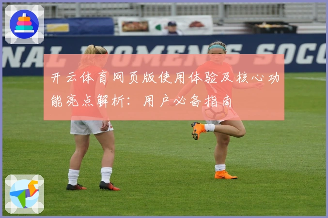 开云体育网页版使用体验及核心功能亮点解析：用户必备指南