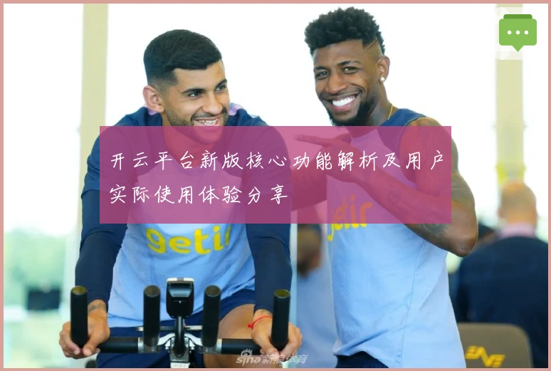 开云平台新版核心功能解析及用户实际使用体验分享