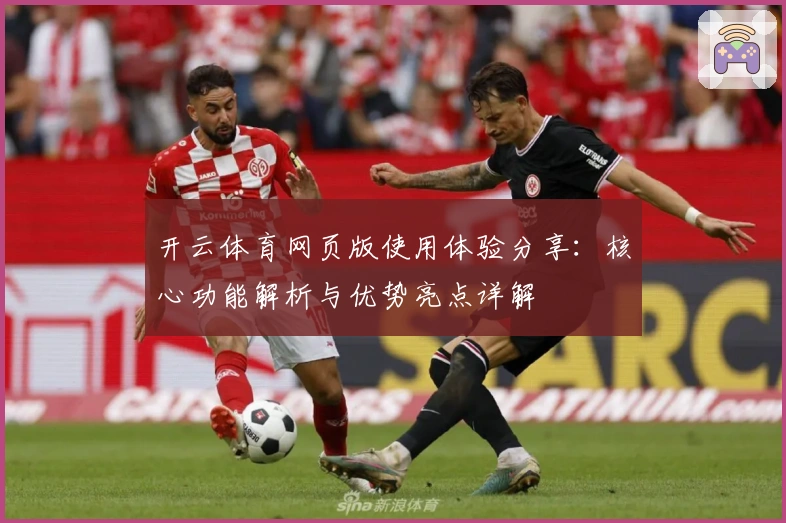 开云体育网页版使用体验分享：核心功能解析与优势亮点详解