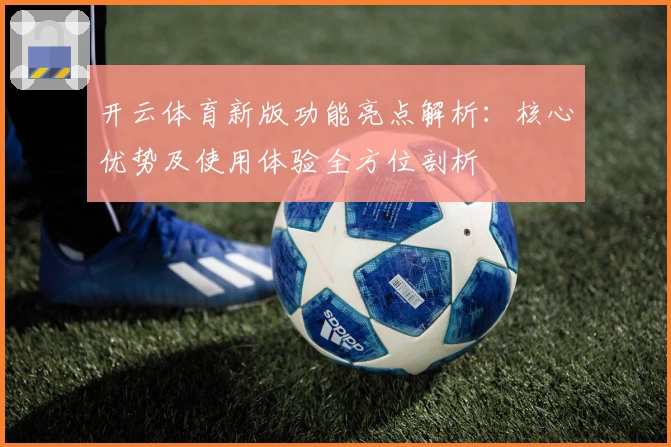 开云体育新版功能亮点解析：核心优势及使用体验全方位剖析